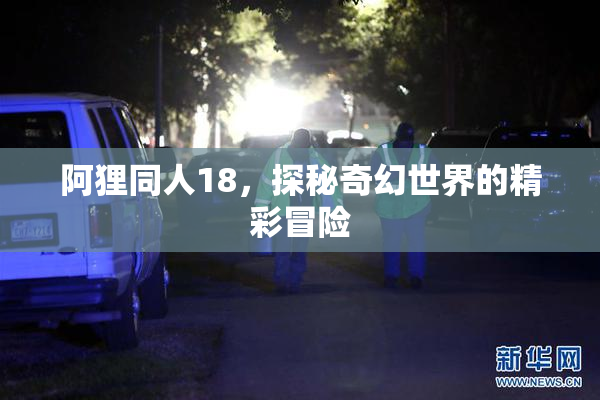 阿狸同人18，探秘奇幻世界的精彩冒险