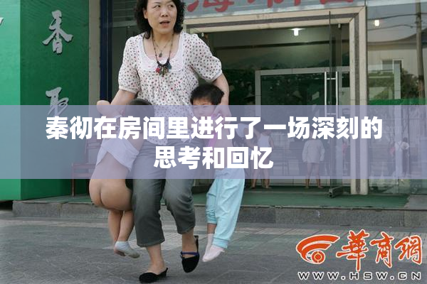 秦彻在房间里进行了一场深刻的思考和回忆