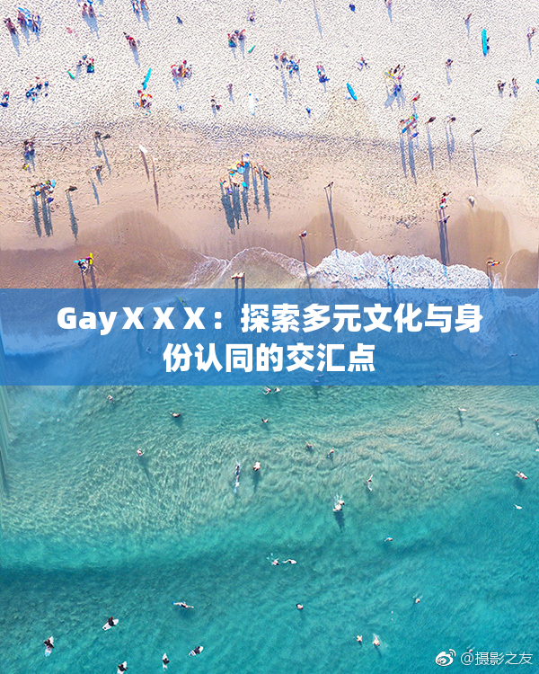 GayⅩⅩⅩ：探索多元文化与身份认同的交汇点
