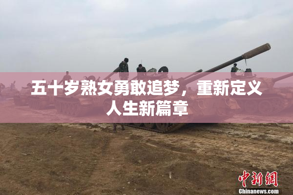 五十岁熟女勇敢追梦，重新定义人生新篇章