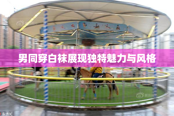 男同穿白袜展现独特魅力与风格