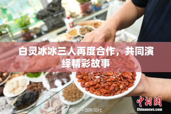白灵冰冰三人再度合作，共同演绎精彩故事