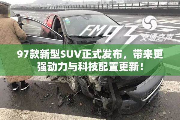 97款新型SUV正式发布，带来更强动力与科技配置更新！