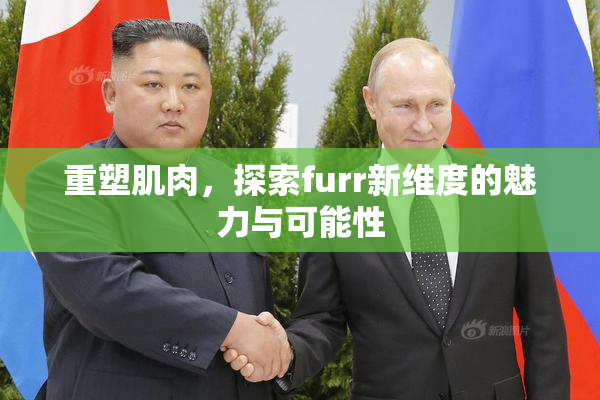 重塑肌肉，探索furr新维度的魅力与可能性