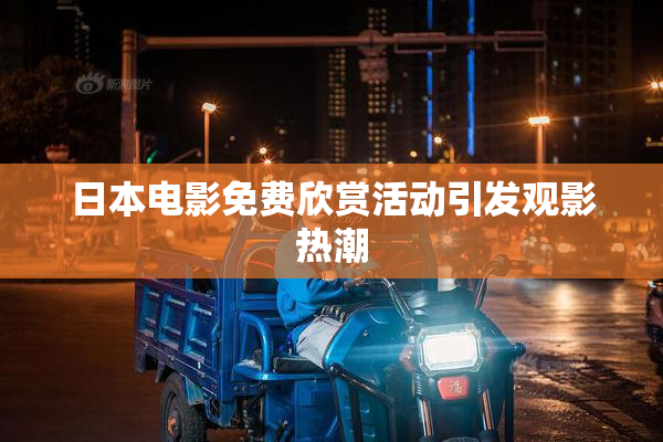 日本电影免费欣赏活动引发观影热潮