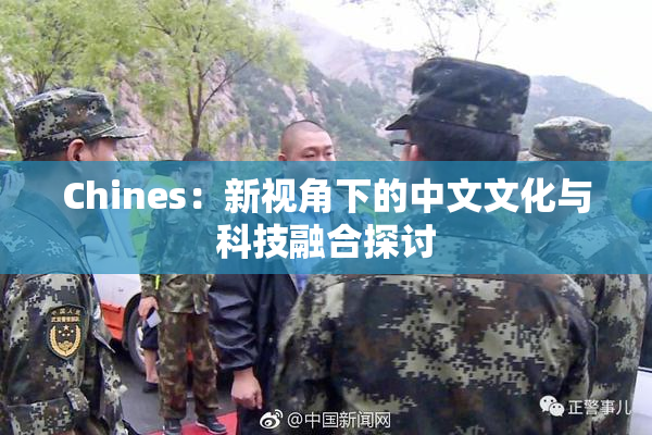 Chines：新视角下的中文文化与科技融合探讨