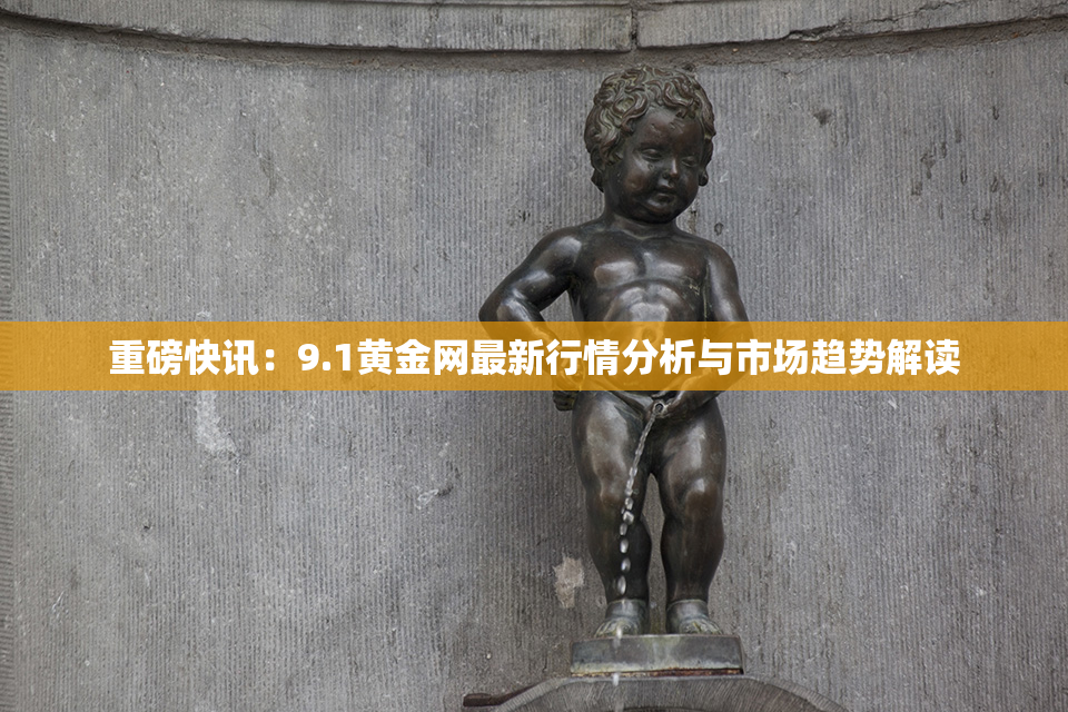 重磅快讯：9.1黄金网最新行情分析与市场趋势解读