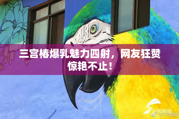 三宫椿爆乳魅力四射，网友狂赞惊艳不止！