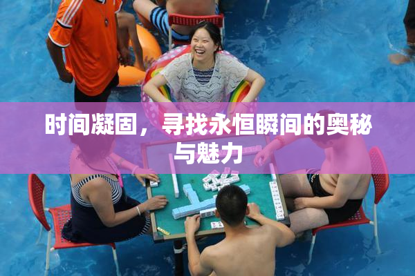 时间凝固，寻找永恒瞬间的奥秘与魅力