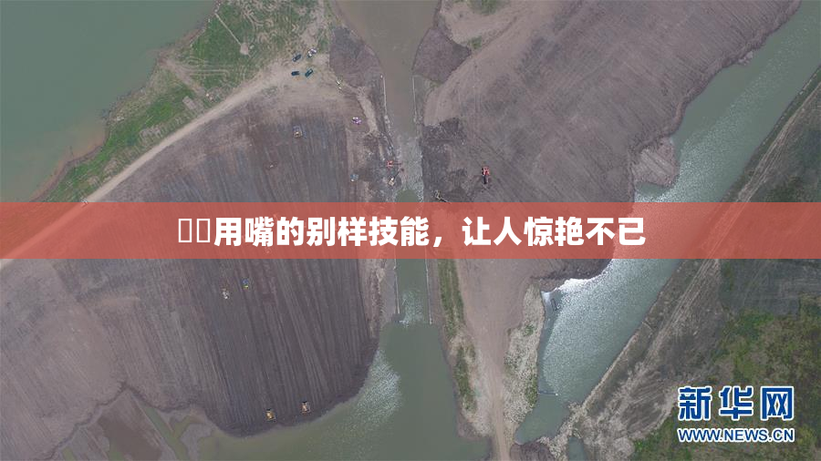 妺妺用嘴的别样技能，让人惊艳不已