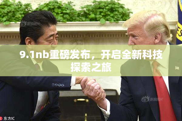 9.1nb重磅发布，开启全新科技探索之旅