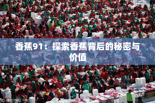 香蕉91：探索香蕉背后的秘密与价值