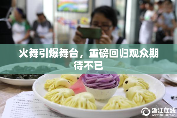 火舞引爆舞台，重磅回归观众期待不已