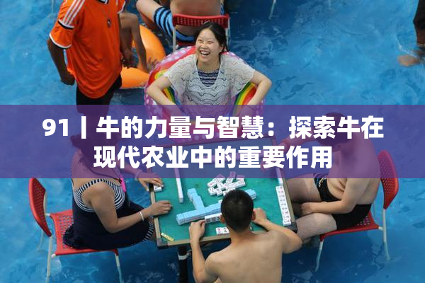 91丨牛的力量与智慧：探索牛在现代农业中的重要作用