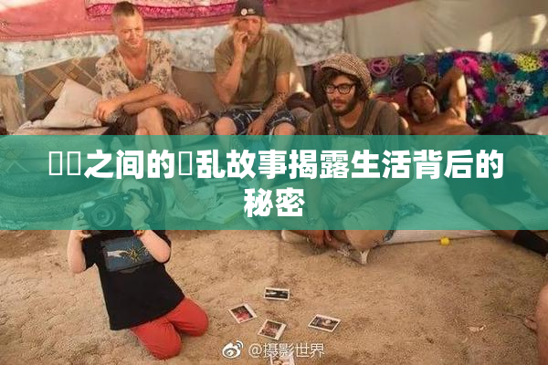 妺妺之间的婬乱故事揭露生活背后的秘密
