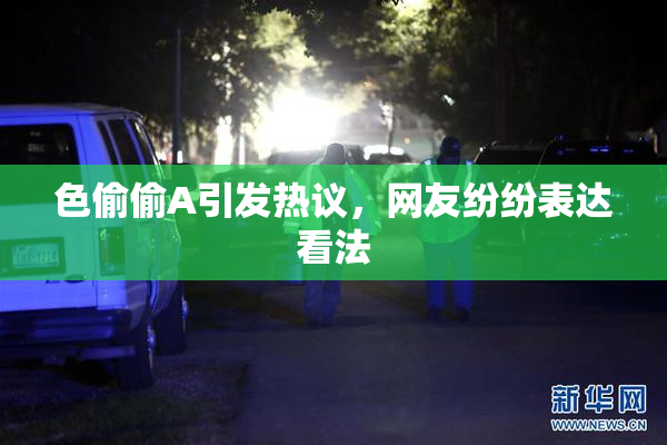 色偷偷A引发热议，网友纷纷表达看法