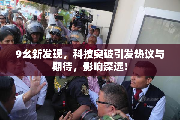 9幺新发现，科技突破引发热议与期待，影响深远！