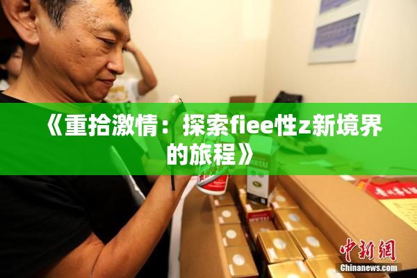 《重拾激情：探索fiee性z新境界的旅程》