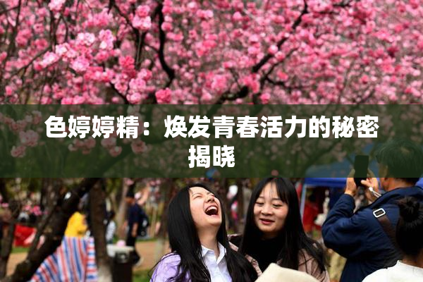 色婷婷精：焕发青春活力的秘密揭晓