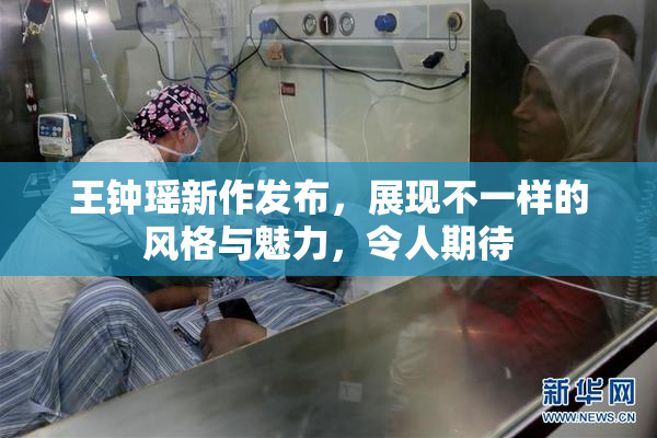 王钟瑶新作发布，展现不一样的风格与魅力，令人期待