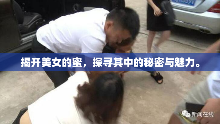 揭开美女的蜜，探寻其中的秘密与魅力。