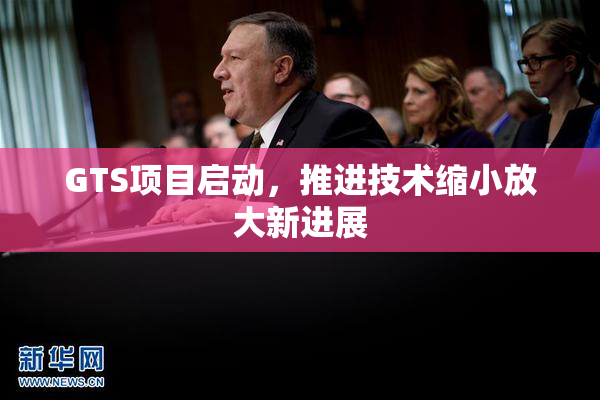 GTS项目启动，推进技术缩小放大新进展