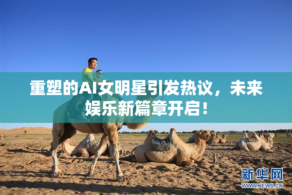重塑的AI女明星引发热议，未来娱乐新篇章开启！