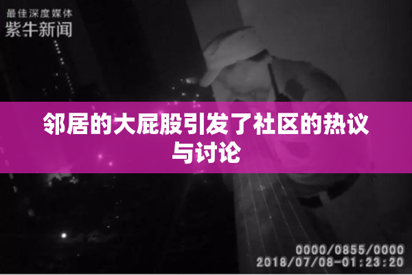 邻居的大屁股引发了社区的热议与讨论