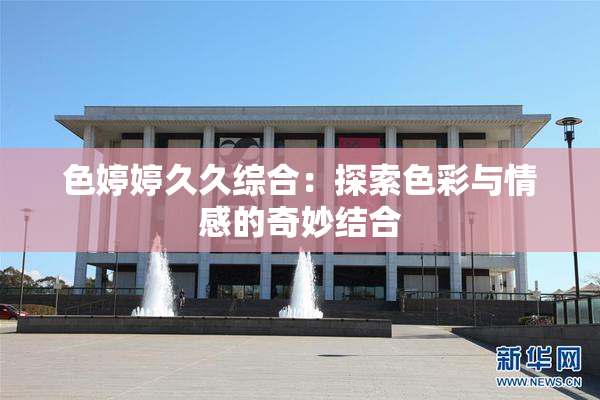 色婷婷久久综合：探索色彩与情感的奇妙结合