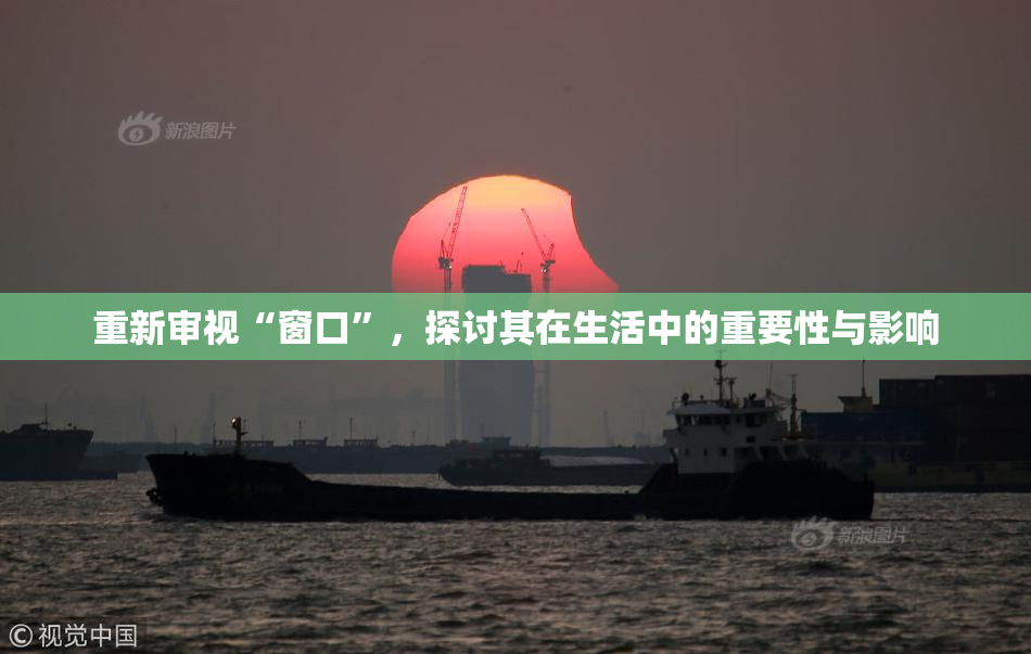 重新审视“窗口”，探讨其在生活中的重要性与影响