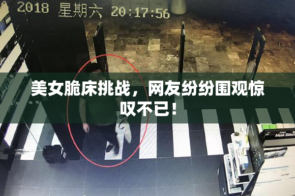 美女脆床挑战，网友纷纷围观惊叹不已！