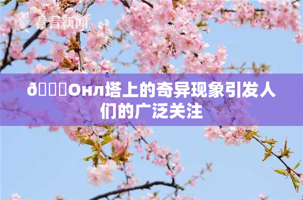 🐔Oнл塔上的奇异现象引发人们的广泛关注