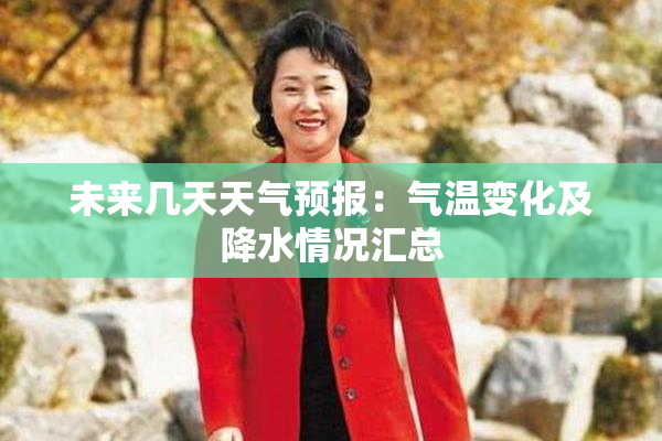 未来几天天气预报：气温变化及降水情况汇总