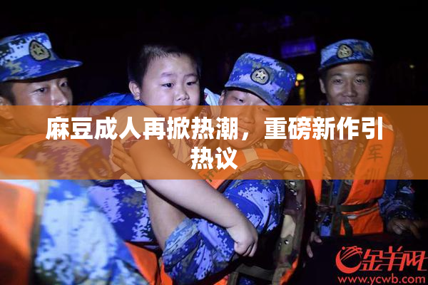 麻豆成人再掀热潮，重磅新作引热议