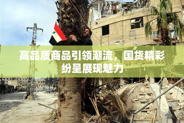 高品质商品引领潮流，国货精彩纷呈展现魅力