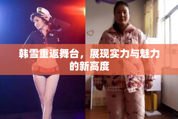 韩雪重返舞台，展现实力与魅力的新高度