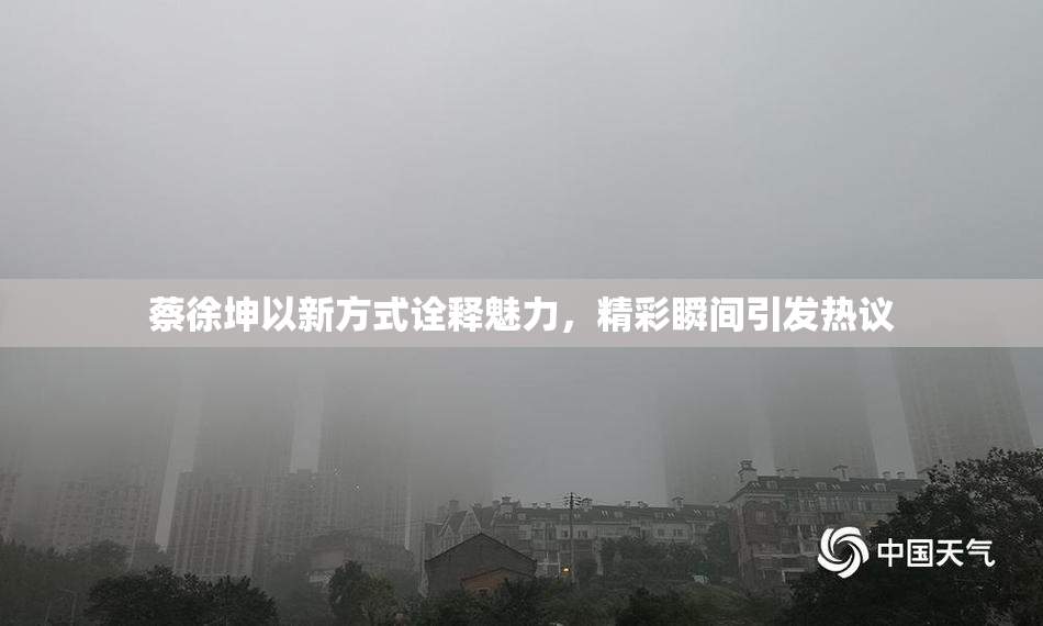 蔡徐坤以新方式诠释魅力，精彩瞬间引发热议