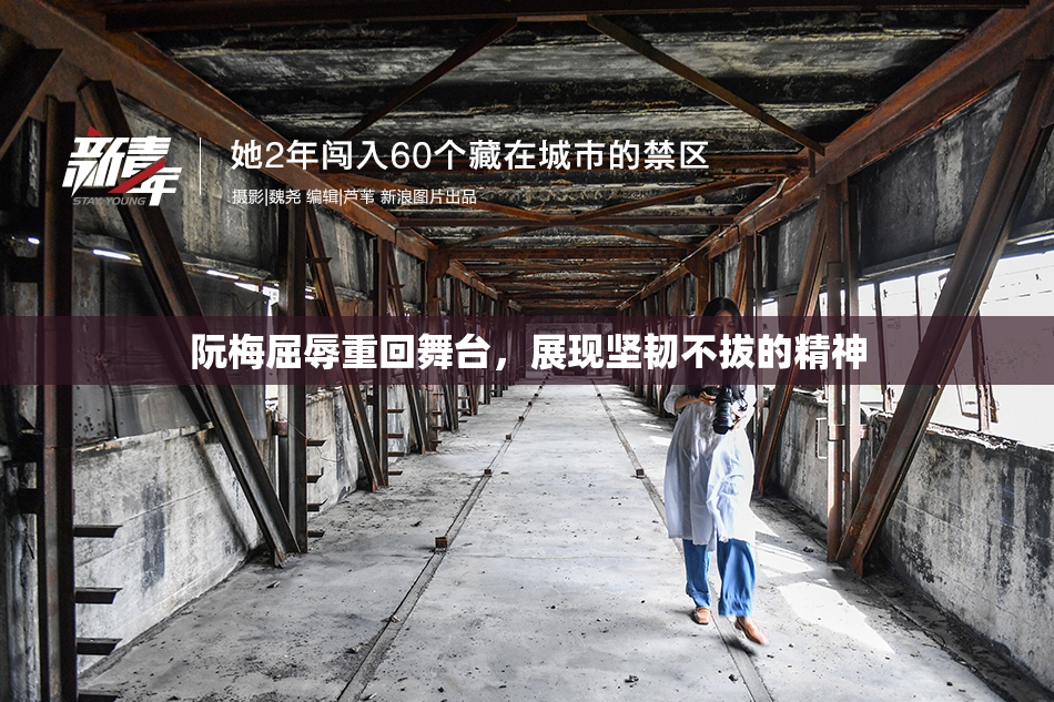 阮梅屈辱重回舞台，展现坚韧不拔的精神