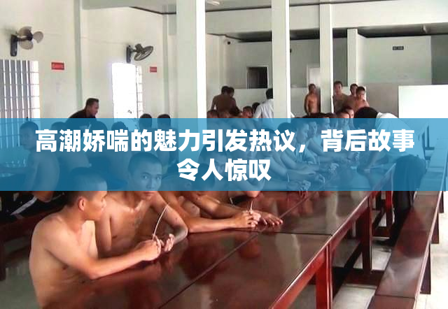 高潮娇喘的魅力引发热议，背后故事令人惊叹