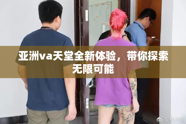 亚洲va天堂全新体验，带你探索无限可能