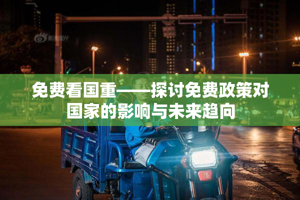 免费看国重——探讨免费政策对国家的影响与未来趋向
