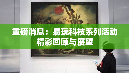 重磅消息：易玩科技系列活动精彩回顾与展望