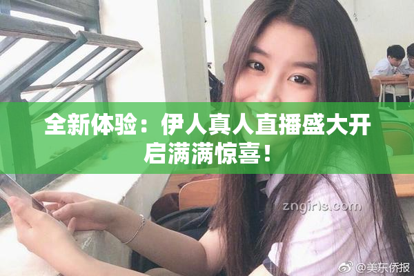 全新体验：伊人真人直播盛大开启满满惊喜！