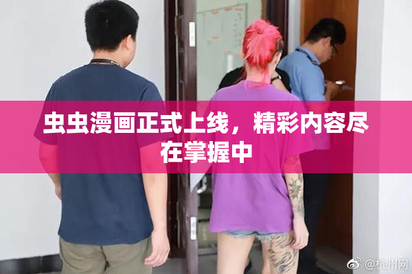 虫虫漫画正式上线，精彩内容尽在掌握中
