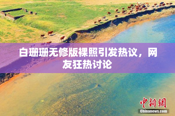 白珊珊无修版裸照引发热议，网友狂热讨论