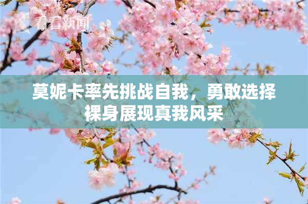 莫妮卡率先挑战自我，勇敢选择裸身展现真我风采