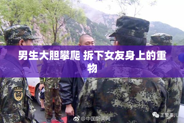 男生大胆攀爬 拆下女友身上的重物