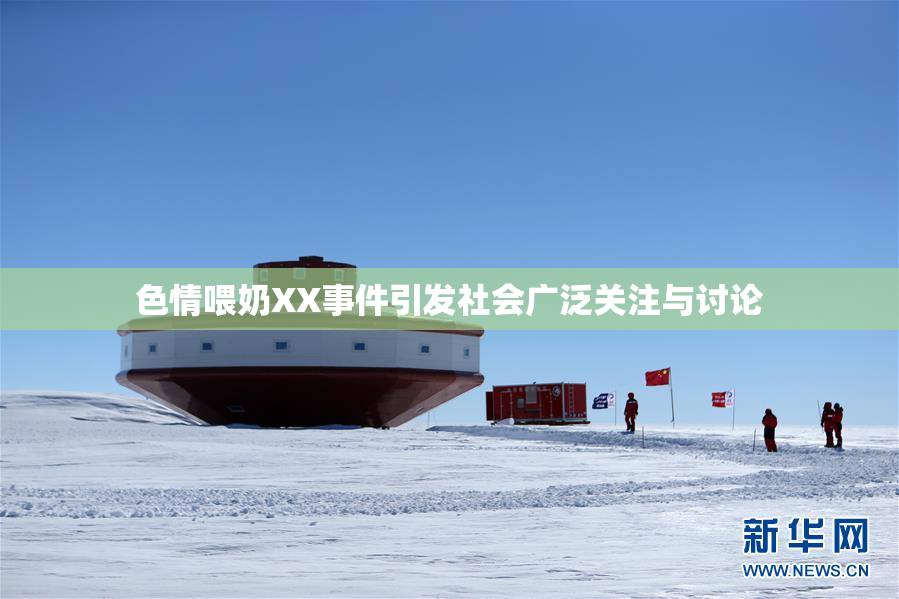 色情喂奶XX事件引发社会广泛关注与讨论