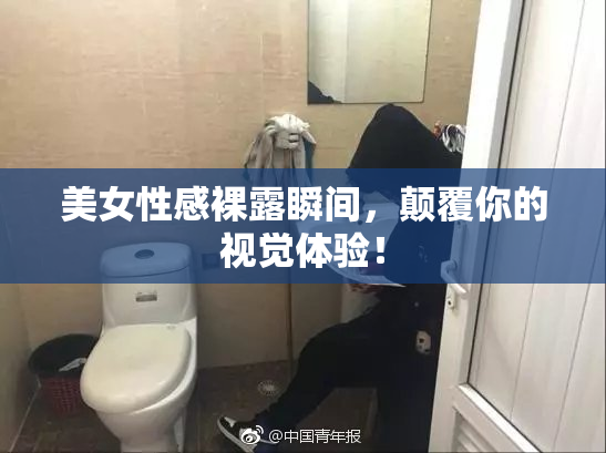 美女性感裸露瞬间，颠覆你的视觉体验！