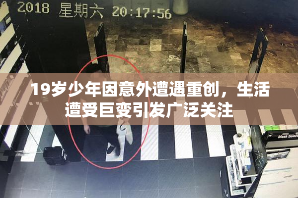 19岁少年因意外遭遇重创，生活遭受巨变引发广泛关注
